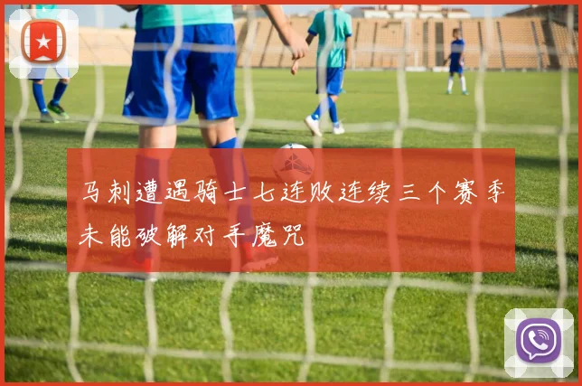 马刺遭遇骑士七连败连续三个赛季未能破解对手魔咒