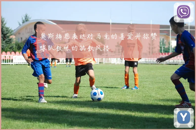 奥斯梅恩表达对马竞的喜爱并称赞球队教练的执教风格