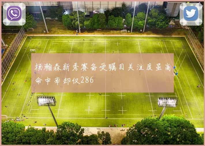 杨瀚森新秀赛备受瞩目关注度虽高命中率却仅286