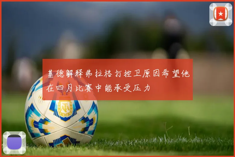 基德解释弗拉格打控卫原因希望他在四月比赛中能承受压力