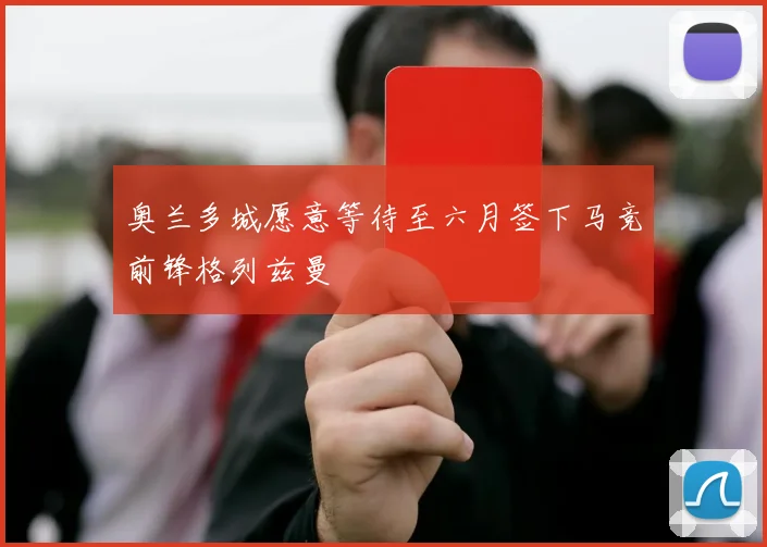 奥兰多城愿意等待至六月签下马竞前锋格列兹曼