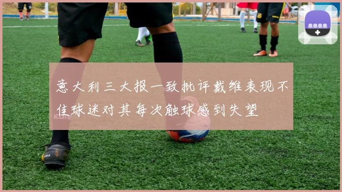 意大利三大报一致批评戴维表现不佳球迷对其每次触球感到失望