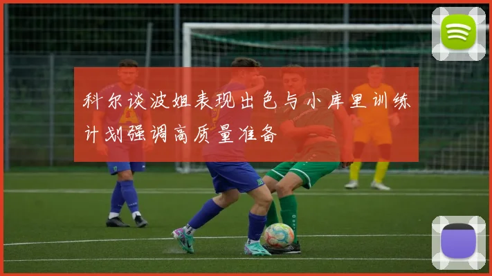 科尔谈波姐表现出色与小库里训练计划强调高质量准备