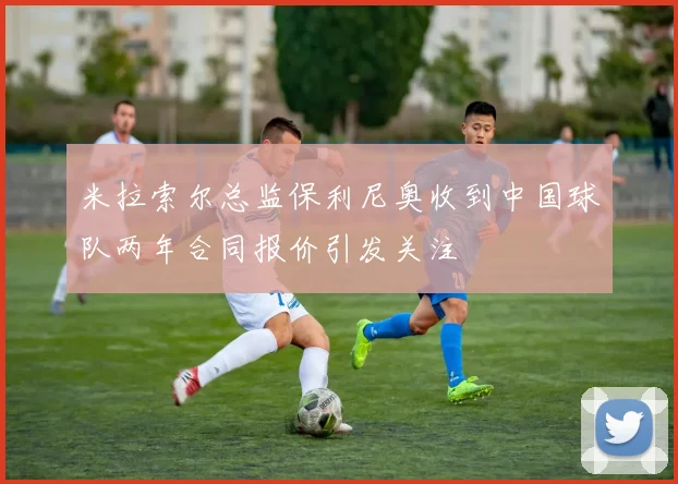 米拉索尔总监保利尼奥收到中国球队两年合同报价引发关注