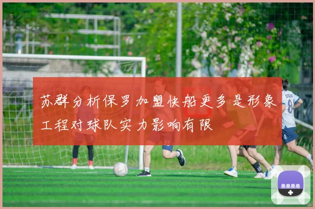 苏群分析保罗加盟快船更多是形象工程对球队实力影响有限