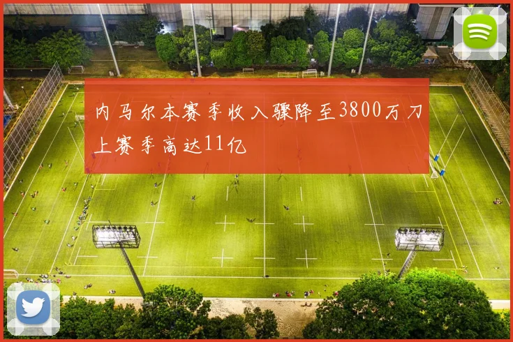 内马尔本赛季收入骤降至3800万刀上赛季高达11亿